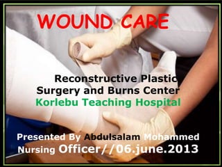 Wound Care
Reconstructive Plastic
Surgery and Burns Center
Korlebu Teaching Hospital
Presented By Abdulsalam Mohammed
Nursing Officer//06.june.2013
WOUND CARE
 