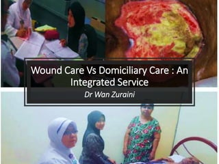 Wound Care Vs Domiciliary Care : An
Integrated Service
Dr Wan Zuraini
 