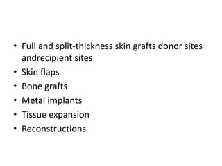• Full and split-thickness skin grafts donor sites
andrecipient sites
• Skin flaps
• Bone grafts
• Metal implants
• Tissue expansion
• Reconstructions
 