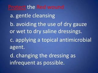 Protect the Red wounda. gentle cleansingb. avoiding the use of dry gauze or wet to dry saline dressings.c. applying a topical antimicrobial agent.d. changing the dressing as infrequent as possible.