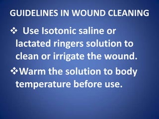 GUIDELINES IN WOUND CLEANINGUse Isotonic saline or lactated ringers solution to clean or irrigate the wound.