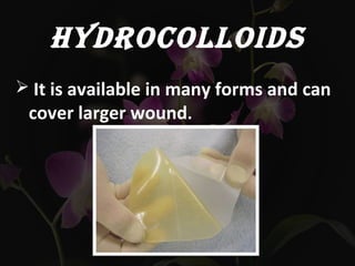 HYDROCOLLOIDS
 It is available in many forms and can
cover larger wound.
 