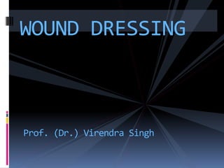 WOUND DRESSING
Prof. (Dr.) Virendra Singh
 