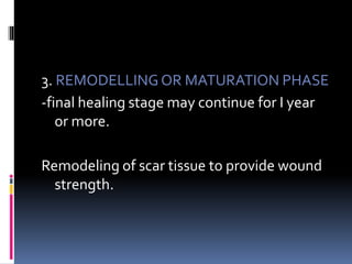3. REMODELLING OR MATURATION PHASE
-final healing stage may continue for I year
or more.
Remodeling of scar tissue to provide wound
strength.
 