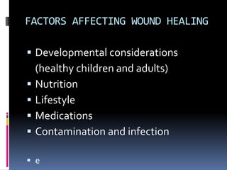 FACTORS AFFECTING WOUND HEALING
 Developmental considerations
(healthy children and adults)
 Nutrition
 Lifestyle
 Medications
 Contamination and infection
 e
 
