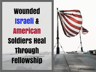 Wounded
Israeli &
American
Soldiers Heal
Through
Fellowship
Jeff Greenstein
 