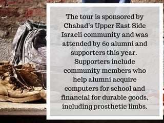 The tour is sponsored by
Chabad’s Upper East Side
Israeli community and was
attended by 60 alumni and
supporters this year...