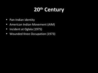 20 Century
th

•
•
•
•

Pan-Indian identity
American Indian Movement (AIM)
Incident at Oglala (1975)
Wounded Knee Occupation (1973)

 