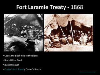 Fort Laramie Treaty - 1868

• Cedes the Black hills to the Sioux
• Black Hills = Gold
• Black Hills war
• Custer’s Last Stand / Custer’s Bluster
http://www.custerwest.org/accueileng.htm

 