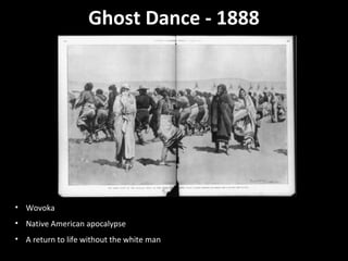 Ghost Dance - 1888

• Wovoka
• Native American apocalypse
• A return to life without the white man

 
