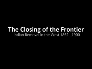 The Closing of the Frontier
Indian Removal in the West 1862 - 1900

 
