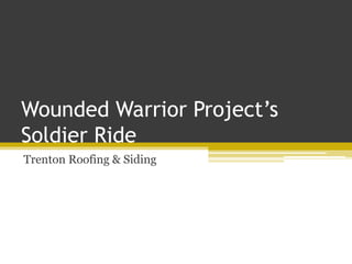 Wounded Warrior Project’s
Soldier Ride
Trenton Roofing & Siding
 
