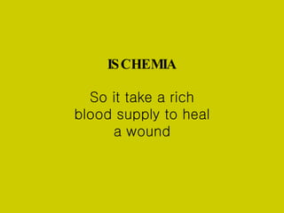 So it take a rich blood supply to heal a wound ISCHEMIA 