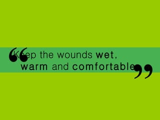 Keep the wounds  wet ,  warm  and  comfortable   “ ” 