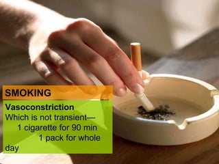 SMOKING Vasoconstriction Which is not transient—  1 cigarette for 90 min  1 pack for whole day 