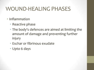 WOUND-HEALING PHASESInflammationReactive phaseThe body's defences are aimed at limiting the amount of damage and preventing further injuryEschar or fibrinous exudateUpto 6 days