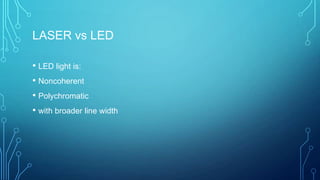 LASER vs LED
• LED light is:
• Noncoherent
• Polychromatic
• with broader line width
 