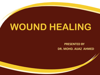 WOUND HEALING
PRESENTED BY
DR. MOHD. AIJAZ AHMED
 