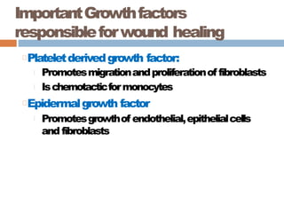 ImportantGrowthfactors
responsibleforwound healing
Plateletderivedgrowth factor:
Promotesmigrationandproliferationof fibroblasts
Ischemotacticformonocytes
Epidermalgrowth factor
Promotesgrowthof endothelial,epithelialcells
and fibroblasts
 