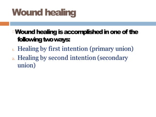 Wound healing
Woundhealingisaccomplishedinoneof the
followingtwoways:
1. Healing by first intention (primary union)
2. Healing by second intention (secondary
union)
 