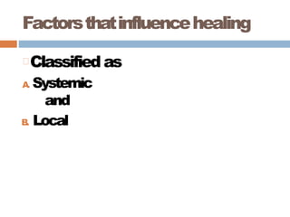 Factorsthatinfluencehealing
Classified as
A
. Systemic
and
B
. Local
 