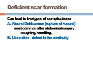 Deficientscar formation
Can leadtotwotypesof complications:
A. WoundDehiscence(ruptureof wound)
mostcommonafterabdominalsurgery
coughing, vomiting,
B. Ulceration- defectinthecontinuity
 