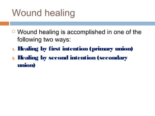 Wound healing
 Wound healing is accomplished in one of the
following two ways:
1. Healing by first intention (primary union)
2. Healing by second intention (secondary
union)
 