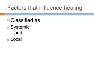 Factors that influence healing
 Classified as
A. Systemic
and
B. Local
 