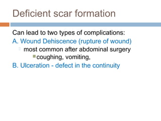 Deficient scar formation
Can lead to two types of complications:
A. Wound Dehiscence (rupture of wound)
 most common after abdominal surgery
coughing, vomiting,
B. Ulceration - defect in the continuity
 