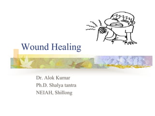 Wound Healing
Dr. Alok Kumar
Ph.D. Shalya tantra
NEIAH, Shillong
 