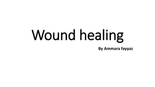 Wound healing
By Ammara fayyaz
 