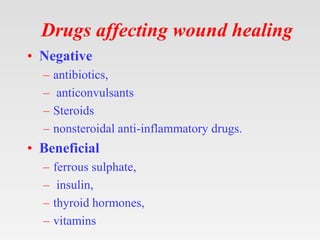 Drugs affecting wound healing
• Negative
– antibiotics,
– anticonvulsants
– Steroids
– nonsteroidal anti-inflammatory drugs.
• Beneficial
– ferrous sulphate,
– insulin,
– thyroid hormones,
– vitamins
 