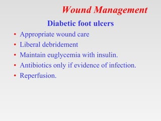 Wound Management
Diabetic foot ulcers
• Appropriate wound care
• Liberal debridement
• Maintain euglycemia with insulin.
• Antibiotics only if evidence of infection.
• Reperfusion.
 