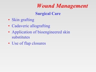 Wound Management
Surgical Care
• Skin grafting
• Cadaveric allografting
• Application of bioengineered skin
substitutes
• Use of flap closures
 