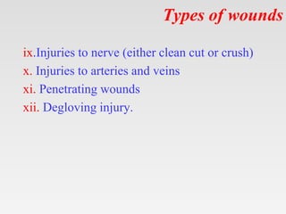Types of wounds
ix.Injuries to nerve (either clean cut or crush)
x. Injuries to arteries and veins
xi. Penetrating wounds
xii. Degloving injury.
 
