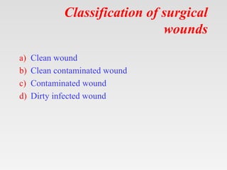 Classification of surgical
wounds
a) Clean wound
b) Clean contaminated wound
c) Contaminated wound
d) Dirty infected wound
 