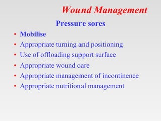 Wound Management
Pressure sores
• Mobilise
• Appropriate turning and positioning
• Use of offloading support surface
• App...
