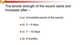 The tensile strength of the wound starts and
increases after –
◼ a) Immediate suture of the wound.
◼ b) 3 – 4 days.
◼ c) 7 – 10 days.
◼ d) 6 months.
◼
 