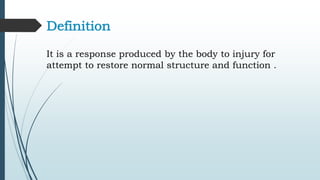 Definition
It is a response produced by the body to injury for
attempt to restore normal structure and function .
 