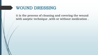 WOUND DRESSING
it is the process of cleaning and covering the wound
with aseptic technique ,with or without medication .
 