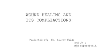 WOUND HEALING AND
ITS COMPLIACTIONS
Presented by: Dr. Sourav Panda
DNB JR 1
Max Superspecial
 
