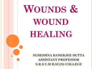WOUNDS &
WOUND
HEALING
SUDESHNA BANERJEE DUTTA
ASSISTANT PROFESSOR
S.R.S.V.M B.SC(N) COLLEGE
 