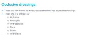 - These are also known as moisture retentive dressings or passive dressings


- These are of 6 categories:


Alginates


Hydrogels


Hydrocolloids


Films


Foams


Hydro
fi
bers


Occlusive dressings:
 
