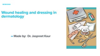 Wound healing and dressing in
dermatology


08/08/2020
-Made by: Dr. Jaspreet Kaur


 