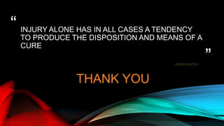 “
”
INJURY ALONE HAS IN ALL CASES A TENDENCY
TO PRODUCE THE DISPOSITION AND MEANS OF A
CURE
JOHN HUNTER
THANK YOU
 