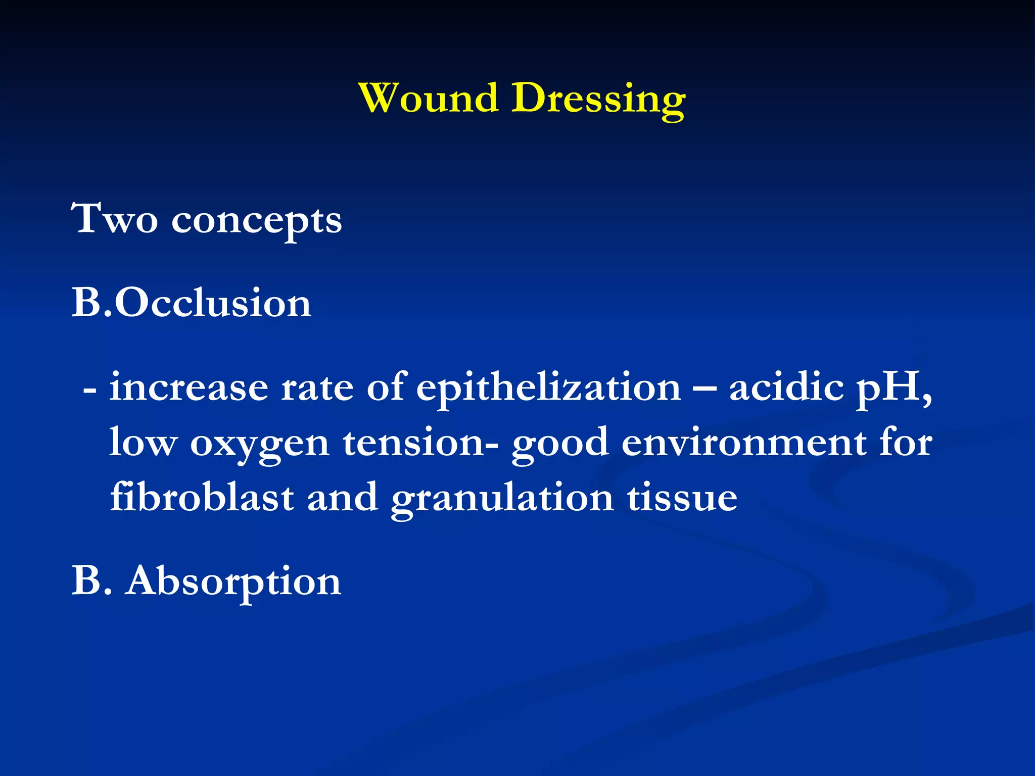 Wound Dressing Two concepts Occlusion - increase rate of epithelization – acidic pH, low oxygen tension- good environment for fibroblast and granulation tissue B. Absorption  