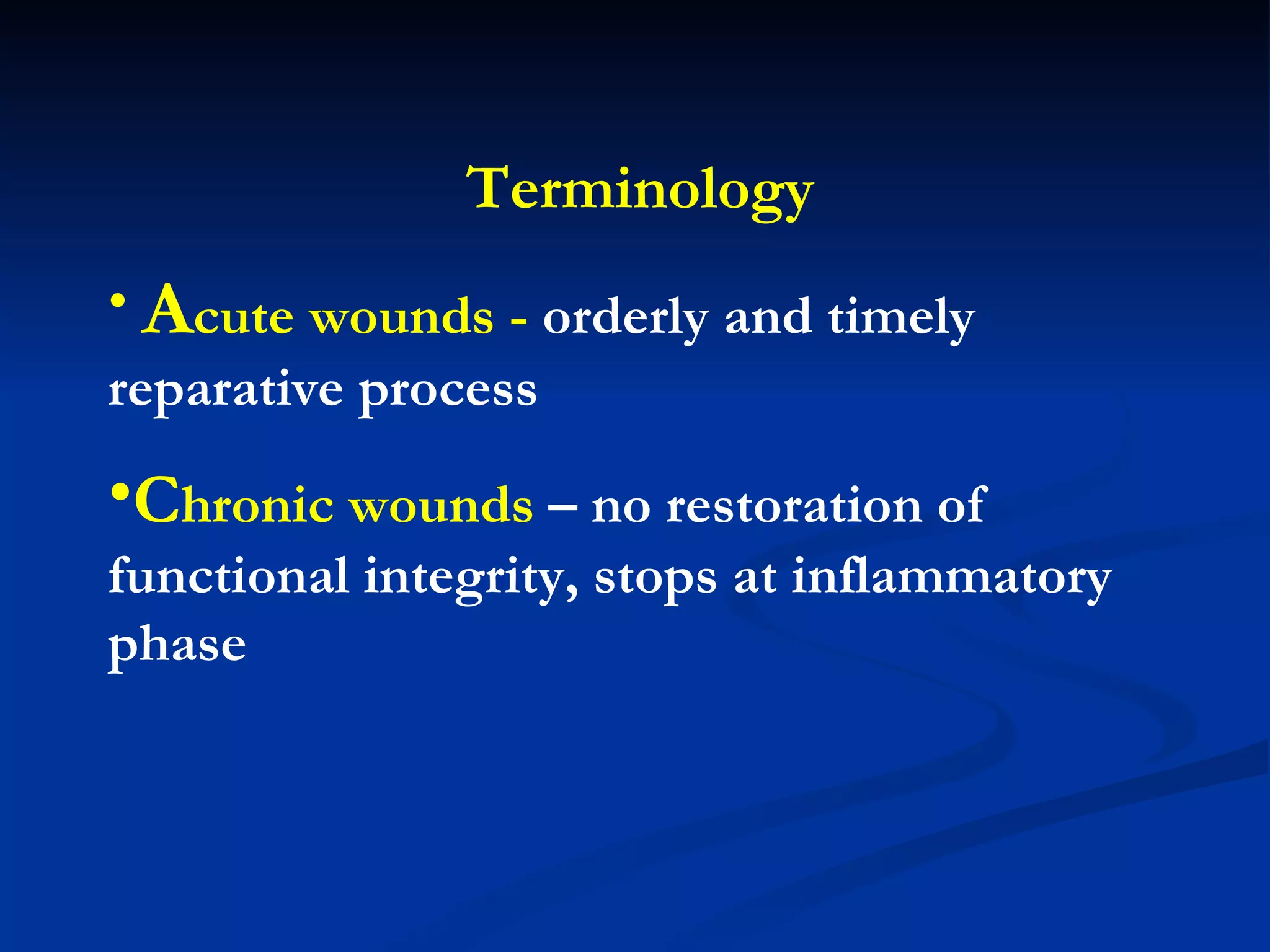 Terminology A cute wounds -  orderly and timely reparative process C hronic wounds  – no restoration of functional integrity, stops at inflammatory phase 