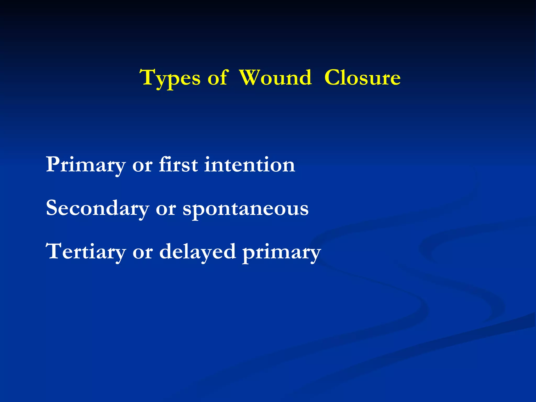 Types of  Wound  Closure Primary or first intention Secondary or spontaneous Tertiary or delayed primary  