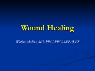 Wound Healing Wallace Medina, MD, FPCS,FPSGS,FPALES 