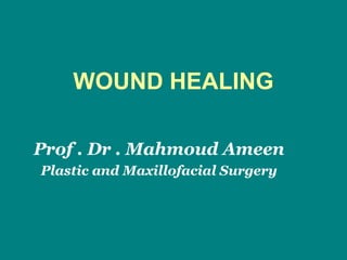 WOUND HEALING
Prof . Dr . Mahmoud Ameen
Plastic and Maxillofacial Surgery
 